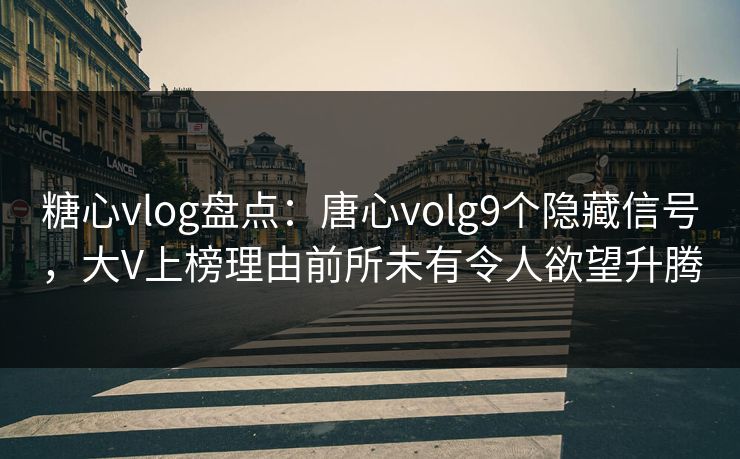 糖心vlog盘点：唐心volg9个隐藏信号，大V上榜理由前所未有令人欲望升腾
