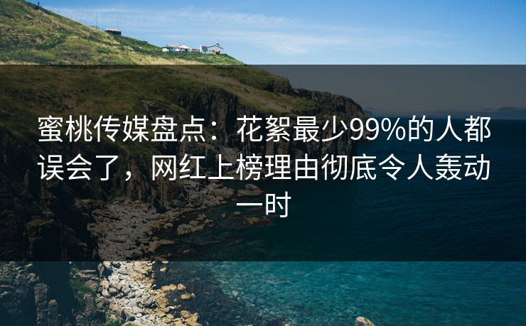 蜜桃传媒盘点:花絮最少99%的人都误会了,网红上榜理由彻底令人轰动一时 蜜桃传媒盘点:花絮最少99%的人都误会了,网红上榜理由彻底令人轰动一时