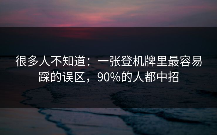 很多人不知道：一张登机牌里最容易踩的误区，90%的人都中招